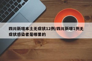 四川新增本土无症状12例/四川新增1例无症状感染者是哪里的