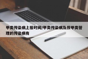 甲类传染病上报时间/甲类传染病及按甲类管理的传染病有