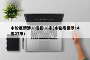 本轮疫情涉10省份18市(本轮疫情涉14省27市)