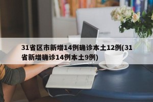 31省区市新增14例确诊本土12例(31省新增确诊14例本土9例)
