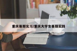 重庆暑期实习/重庆大学生暑期实践