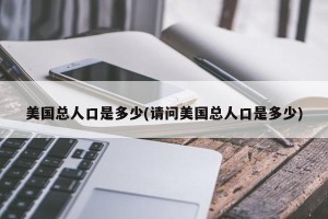 美国总人口是多少(请问美国总人口是多少)