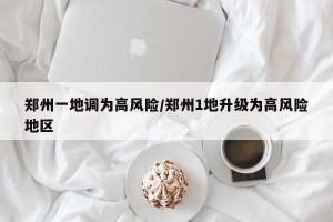 郑州一地调为高风险/郑州1地升级为高风险地区