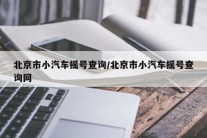 北京市小汽车摇号查询/北京市小汽车摇号查询网