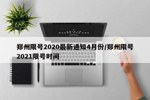 郑州限号2020最新通知4月份/郑州限号2021限号时间