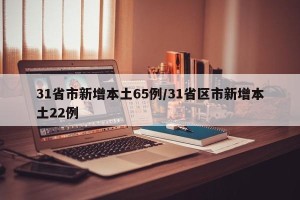 31省市新增本土65例/31省区市新增本土22例