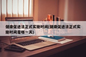 健康促进法正式实施时间(健康促进法正式实施时间是哪一天)
