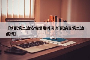 【新冠第二波疫情爆发时间,新冠病毒第二波疫情】
