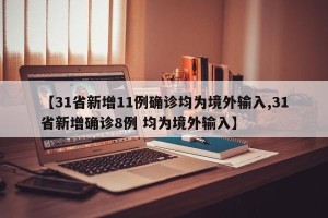 【31省新增11例确诊均为境外输入,31省新增确诊8例 均为境外输入】