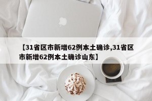 【31省区市新增62例本土确诊,31省区市新增62例本土确诊山东】