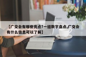 【广交会有哪些亮点?一组数字盘点,广交会有什么信息可以了解】