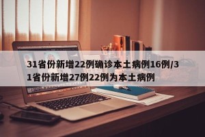 31省份新增22例确诊本土病例16例/31省份新增27例22例为本土病例