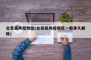 北京高风险地区(北京高风险地区一般多久解除)