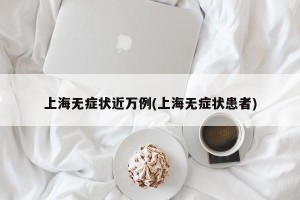 上海无症状近万例(上海无症状患者)