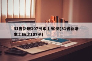 31省新增107例本土90例(31省新增本土确诊107例)