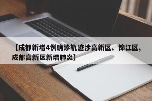 【成都新增4例确诊轨迹涉高新区、锦江区,成都高新区新增肺炎】