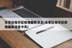 石家庄裕华区疫情最新消息(石家庄裕华区疫情最新消息今天)