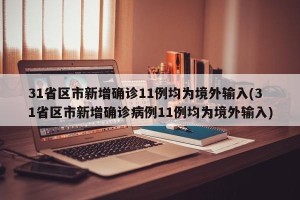 31省区市新增确诊11例均为境外输入(31省区市新增确诊病例11例均为境外输入)