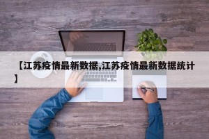 【江苏疫情最新数据,江苏疫情最新数据统计】
