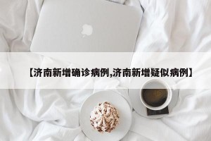 【济南新增确诊病例,济南新增疑似病例】