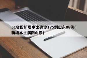 31省份新增本土确诊175例山东88例(新增本土病例山东)