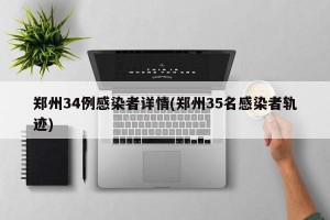 郑州34例感染者详情(郑州35名感染者轨迹)