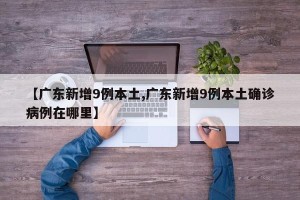 【广东新增9例本土,广东新增9例本土确诊病例在哪里】