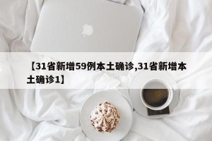 【31省新增59例本土确诊,31省新增本土确诊1】