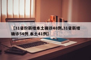 【31省份新增本土确诊48例,31省新增确诊54例 本土41例】