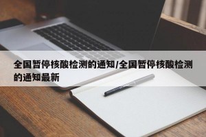 全国暂停核酸检测的通知/全国暂停核酸检测的通知最新