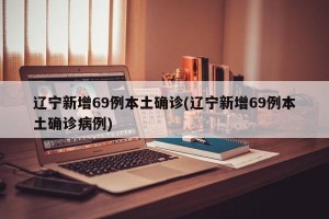 辽宁新增69例本土确诊(辽宁新增69例本土确诊病例)
