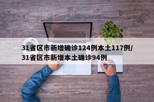 31省区市新增确诊124例本土117例/31省区市新增本土确诊94例