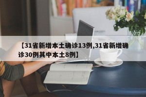 【31省新增本土确诊13例,31省新增确诊30例其中本土8例】