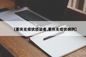 【重庆无症状感染者,重庆无症状病例】