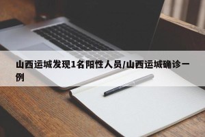 山西运城发现1名阳性人员/山西运城确诊一例