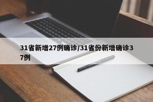 31省新增27例确诊/31省份新增确诊37例