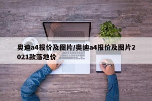 奥迪a4报价及图片/奥迪a4报价及图片2021款落地价