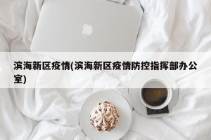 滨海新区疫情(滨海新区疫情防控指挥部办公室)