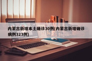 内蒙古新增本土确诊30例(内蒙古新增确诊病例323例)