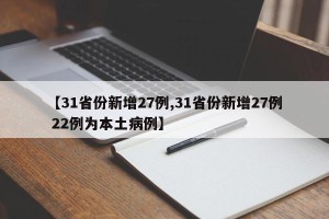 【31省份新增27例,31省份新增27例 22例为本土病例】