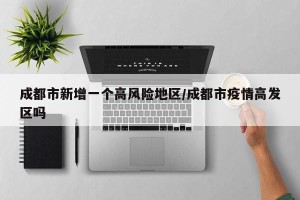 成都市新增一个高风险地区/成都市疫情高发区吗