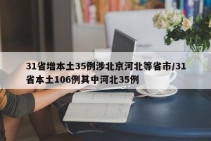 31省增本土35例涉北京河北等省市/31省本土106例其中河北35例