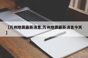 【万州地震最新消息,万州地震最新消息今天】