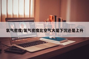 氧气密度/氧气密度比空气大是下沉还是上升