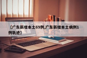 【广东新增本土69例,广东新增本土病例1例轨迹】