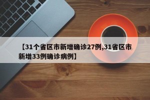 【31个省区市新增确诊27例,31省区市新增33例确诊病例】