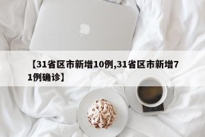【31省区市新增10例,31省区市新增71例确诊】