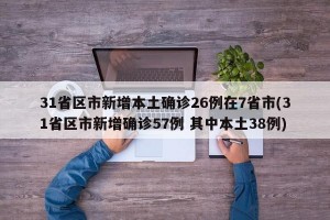 31省区市新增本土确诊26例在7省市(31省区市新增确诊57例 其中本土38例)