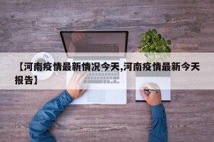 【河南疫情最新情况今天,河南疫情最新今天报告】