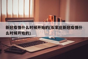 新冠疫情什么时候开始的(石家庄新冠疫情什么时候开始的)